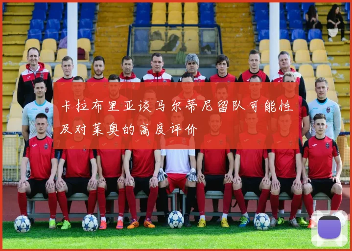 卡拉布里亚谈马尔蒂尼留队可能性及对莱奥的高度评价