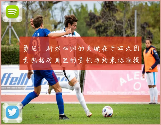 勇记：科尔回归的关键在于四大因素包括对库里的责任与约束标准提升