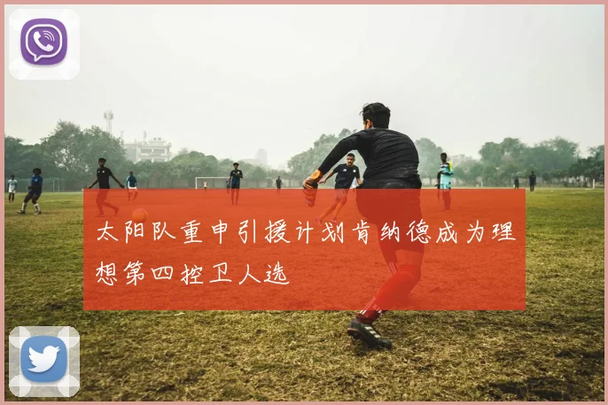 太阳队重申引援计划肯纳德成为理想第四控卫人选