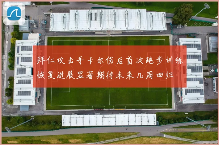 拜仁攻击手卡尔伤后首次跑步训练恢复进展显著期待未来几周回归