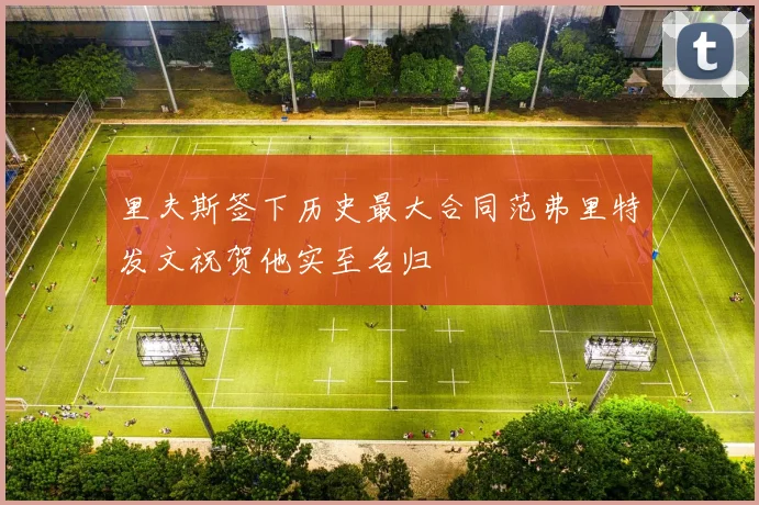 里夫斯签下历史最大合同范弗里特发文祝贺他实至名归