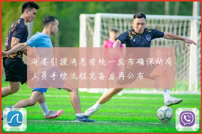 海港引援消息将统一发布确保所有人员手续流程完备后再公布