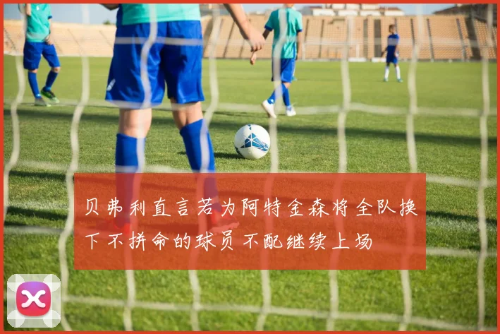 贝弗利直言若为阿特金森将全队换下不拼命的球员不配继续上场