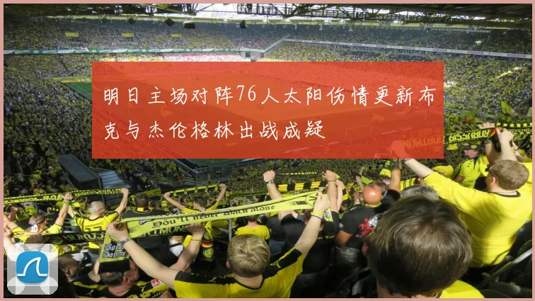 明日主场对阵76人太阳伤情更新布克与杰伦格林出战成疑
