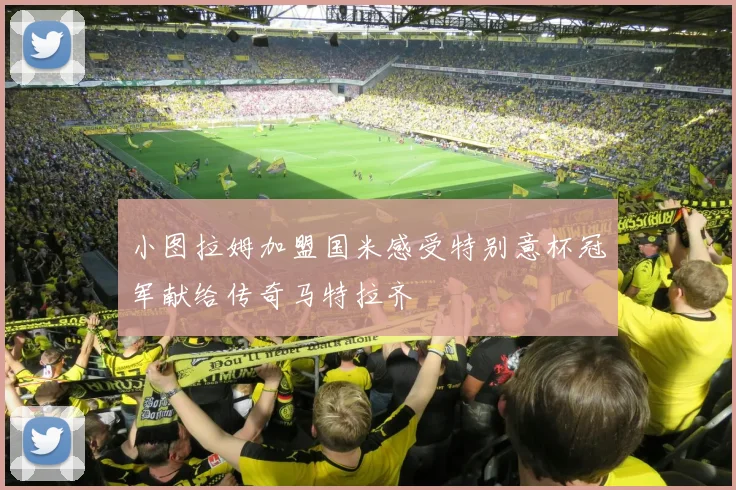 小图拉姆加盟国米感受特别意杯冠军献给传奇马特拉齐