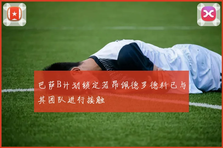 巴萨B计划锁定若昂佩德罗德科已与其团队进行接触