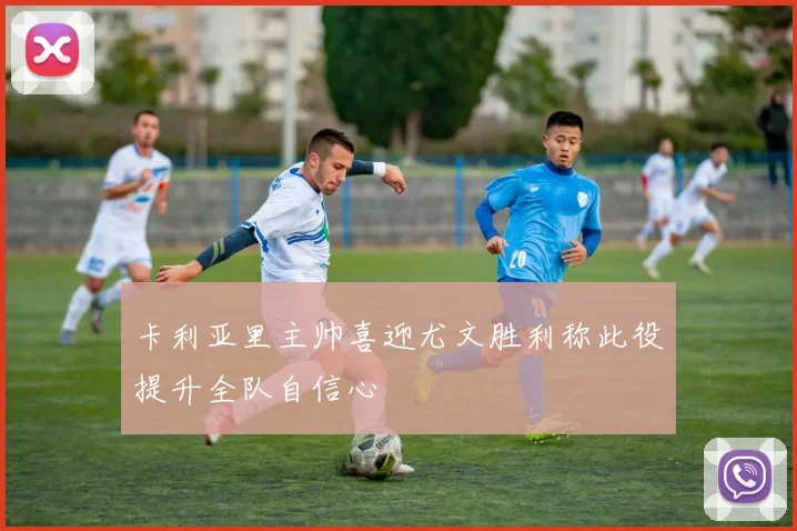 卡利亚里主帅喜迎尤文胜利称此役提升全队自信心