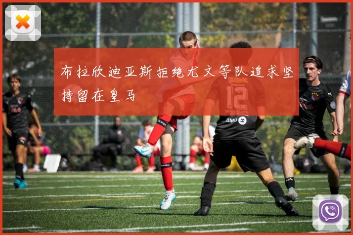 布拉欣迪亚斯拒绝尤文等队追求坚持留在皇马