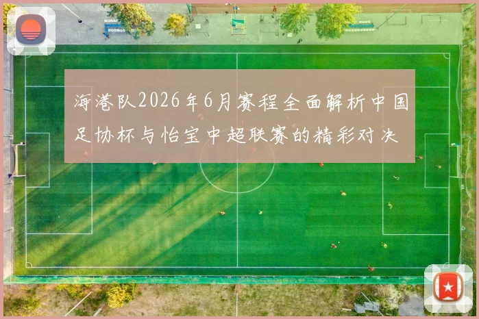 海港队2026年6月赛程全面解析中国足协杯与怡宝中超联赛的精彩对决