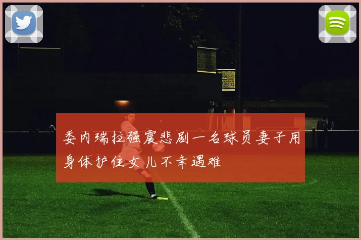 委内瑞拉强震悲剧一名球员妻子用身体护住女儿不幸遇难