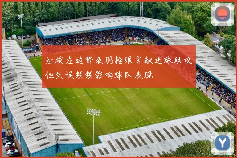 杜埃左边锋表现抢眼贡献进球助攻但失误频频影响球队表现